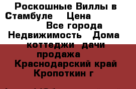 Роскошные Виллы в Стамбуле  › Цена ­ 29 500 000 - Все города Недвижимость » Дома, коттеджи, дачи продажа   . Краснодарский край,Кропоткин г.